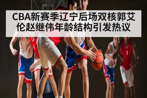 CBA新赛季辽宁后场双核郭艾伦赵继伟年龄结构引发热议