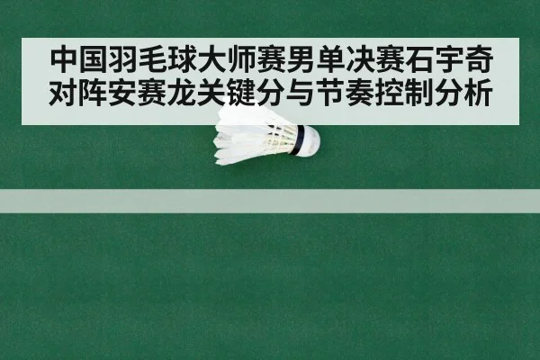 中国羽毛球大师赛男单决赛石宇奇对阵安赛龙关键分与节奏控制分析（kaiyun）