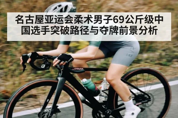 名古屋亚运会柔术男子69公斤级中国选手突破路径与夺牌前景分析（kaiyun）